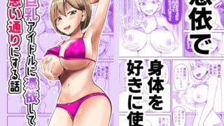 RJ01403005 img main 320x180 - 巨乳アイドルに憑依して思い通りにする話